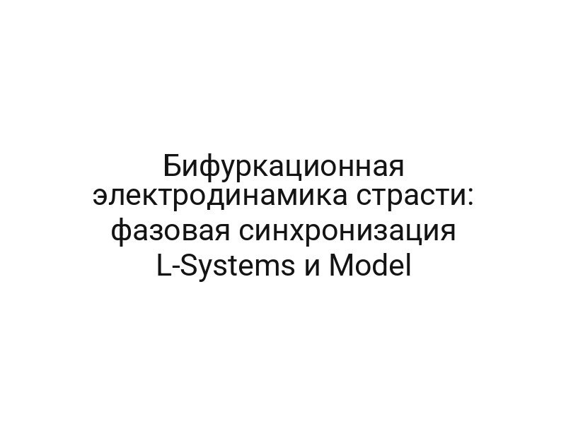 Бифуркационная электродинамика страсти: фазовая синхронизация L-Systems и Model