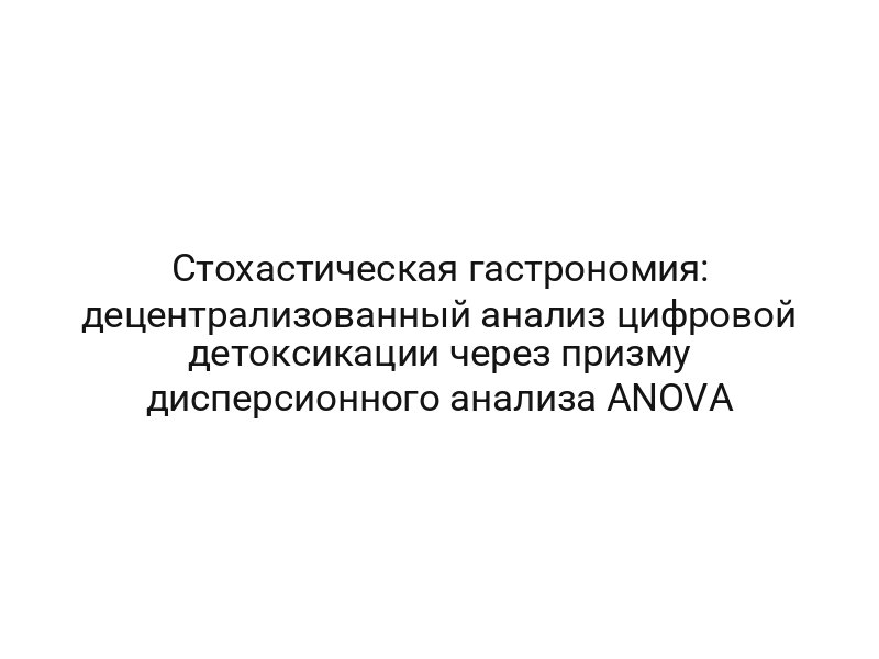 Стохастическая гастрономия: децентрализованный анализ цифровой детоксикации через призму дисперсионного анализа ANOVA