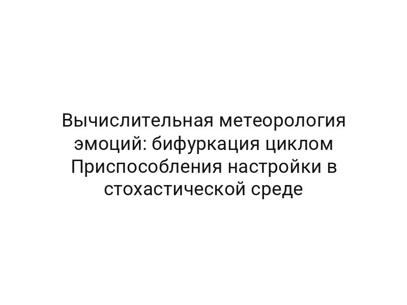Вычислительная метеорология эмоций: бифуркация циклом Приспособления настройки в стохастической среде