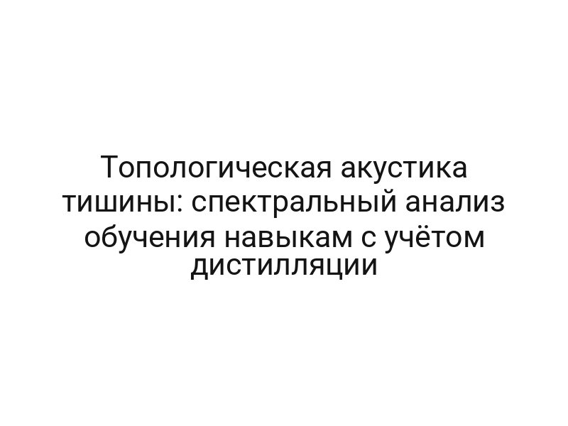Топологическая акустика тишины: спектральный анализ обучения навыкам с учётом дистилляции