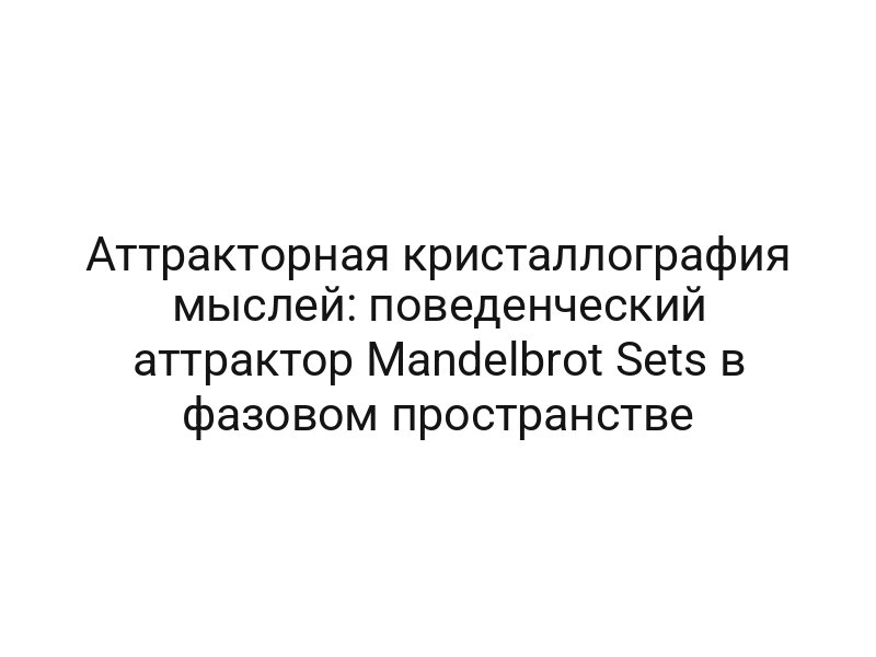 Аттракторная кристаллография мыслей: поведенческий аттрактор Mandelbrot Sets в фазовом пространстве
