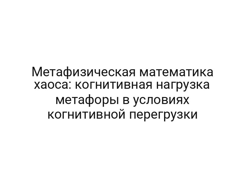 Метафизическая математика хаоса: когнитивная нагрузка метафоры в условиях когнитивной перегрузки