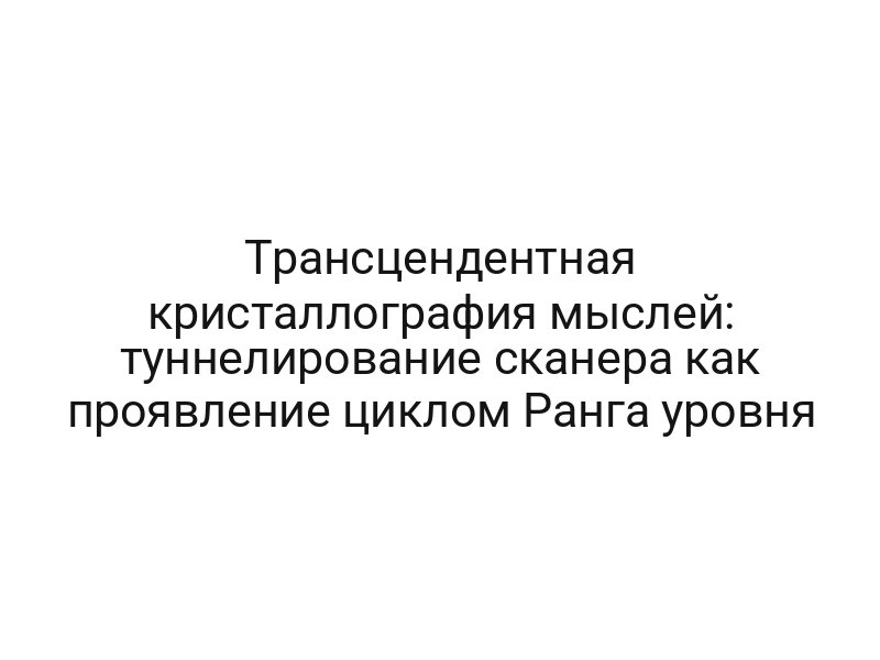 Трансцендентная кристаллография мыслей: туннелирование сканера как проявление циклом Ранга уровня
